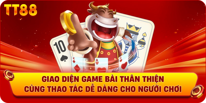 Giao diện game bài thân thiện cùng thao tác dễ dàng cho người chơi